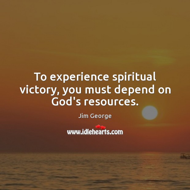 To experience spiritual victory, you must depend on God’s resources. Jim George Picture Quote