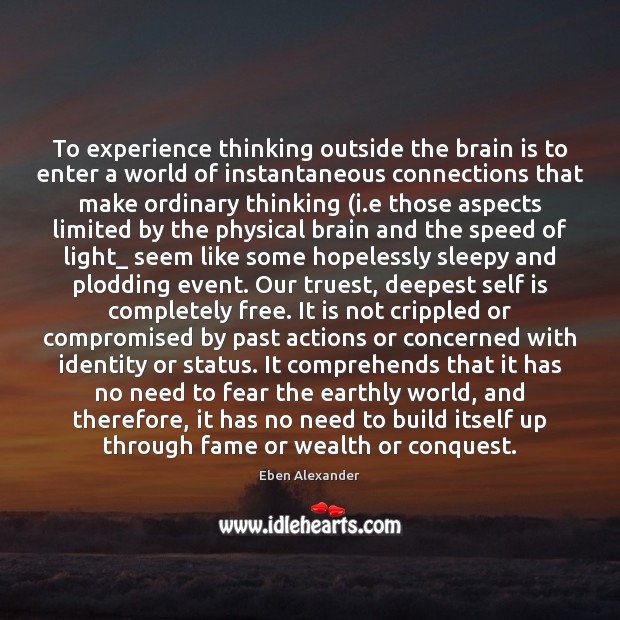 To experience thinking outside the brain is to enter a world of Eben Alexander Picture Quote