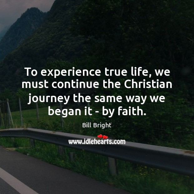 To experience true life, we must continue the Christian journey the same Bill Bright Picture Quote