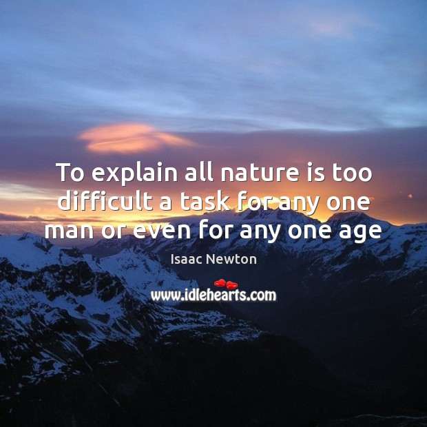 To explain all nature is too difficult a task for any one man or even for any one age Isaac Newton Picture Quote