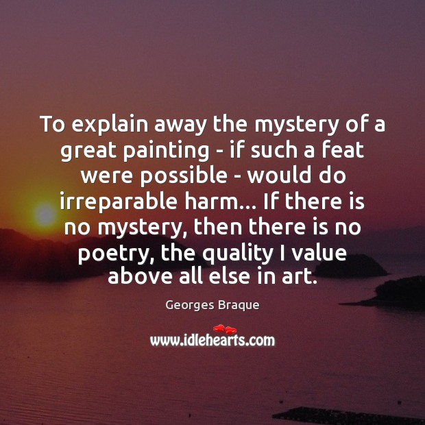 To explain away the mystery of a great painting – if such Georges Braque Picture Quote