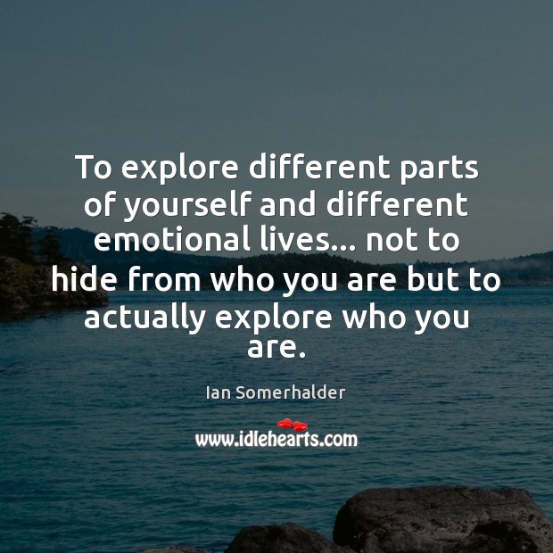 To explore different parts of yourself and different emotional lives… not to Ian Somerhalder Picture Quote