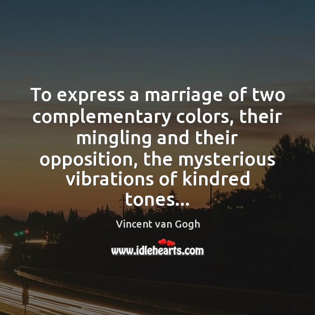 To express a marriage of two complementary colors, their mingling and their Vincent van Gogh Picture Quote