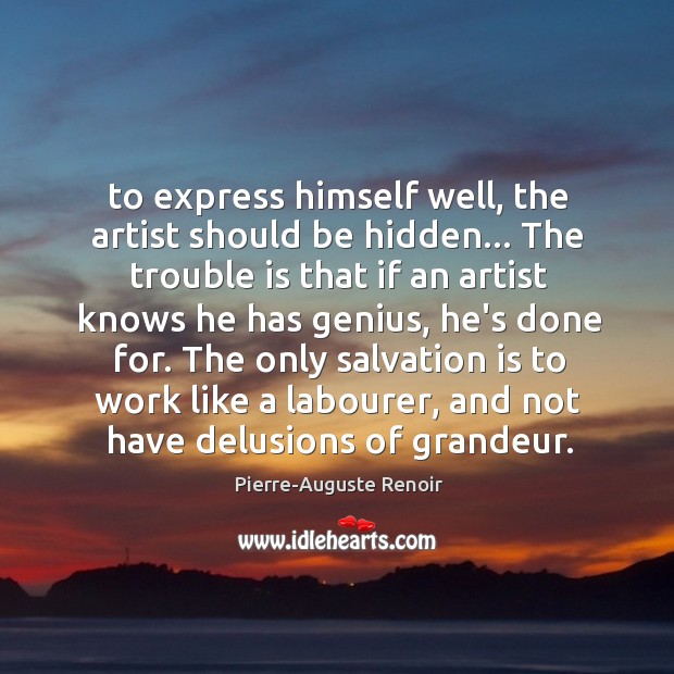 To express himself well, the artist should be hidden… The trouble is Pierre-Auguste Renoir Picture Quote
