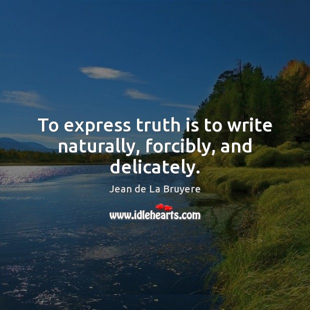 To express truth is to write naturally, forcibly, and delicately. Jean de La Bruyere Picture Quote