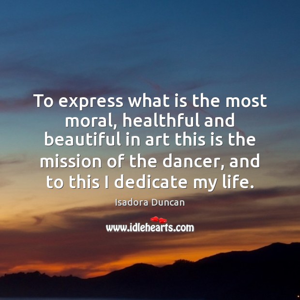 To express what is the most moral, healthful and beautiful in art Isadora Duncan Picture Quote