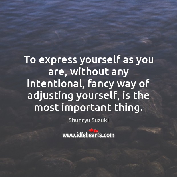 To express yourself as you are, without any intentional, fancy way of Shunryu Suzuki Picture Quote
