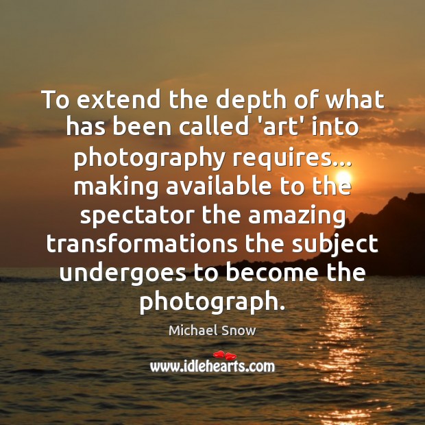 To extend the depth of what has been called ‘art’ into photography Michael Snow Picture Quote