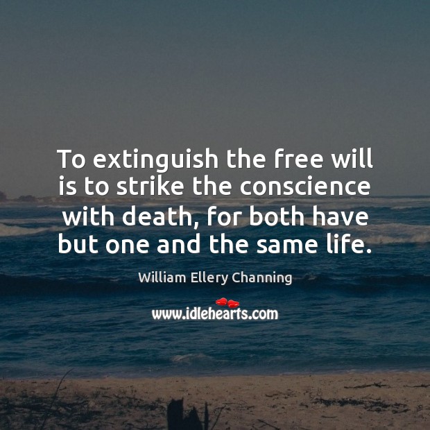 To extinguish the free will is to strike the conscience with death, William Ellery Channing Picture Quote