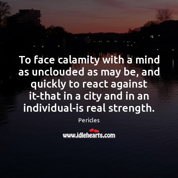 To face calamity with a mind as unclouded as may be, and Image