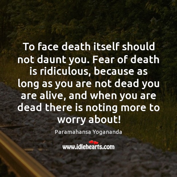 To face death itself should not daunt you. Fear of death is Paramahansa Yogananda Picture Quote