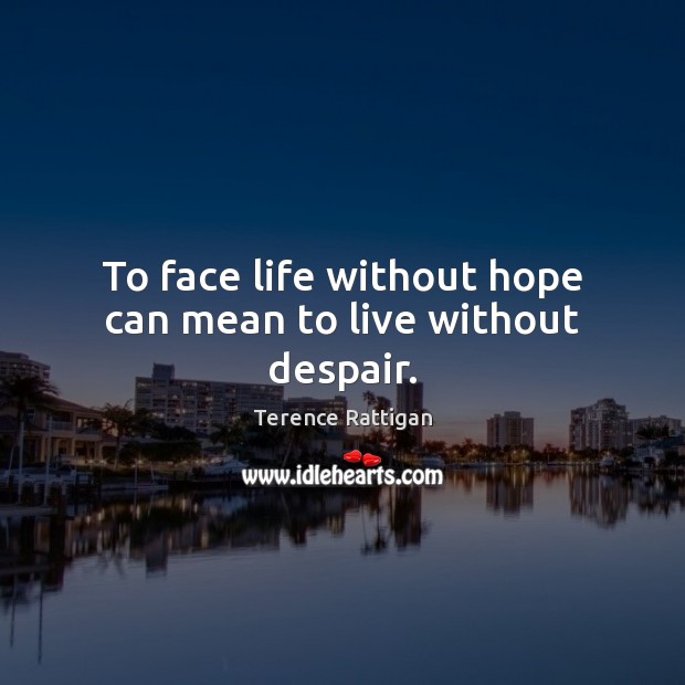 To face life without hope can mean to live without despair. Terence Rattigan Picture Quote