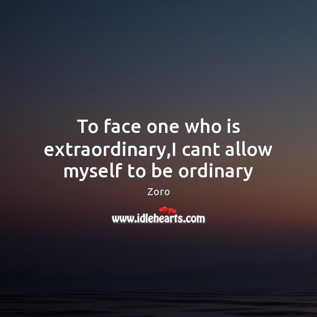 To face one who is extraordinary,I cant allow myself to be ordinary Zoro Picture Quote