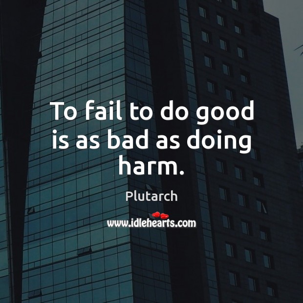 To fail to do good is as bad as doing harm. Plutarch Picture Quote