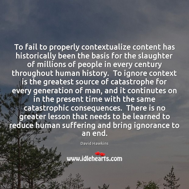 To fail to properly contextualize content has historically been the basis for David Hawkins Picture Quote