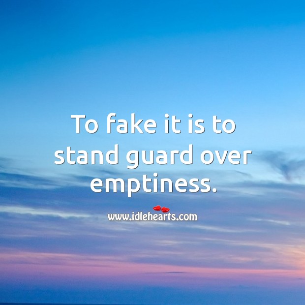 To fake it is to stand guard over emptiness. Image