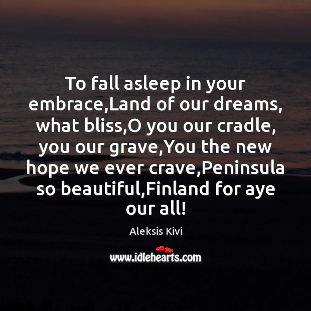 To fall asleep in your embrace,Land of our dreams, what bliss, Aleksis Kivi Picture Quote