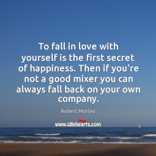 To fall in love with yourself is the first secret of happiness. Robert Morley Picture Quote