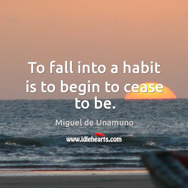 To fall into a habit is to begin to cease to be. Miguel de Unamuno Picture Quote