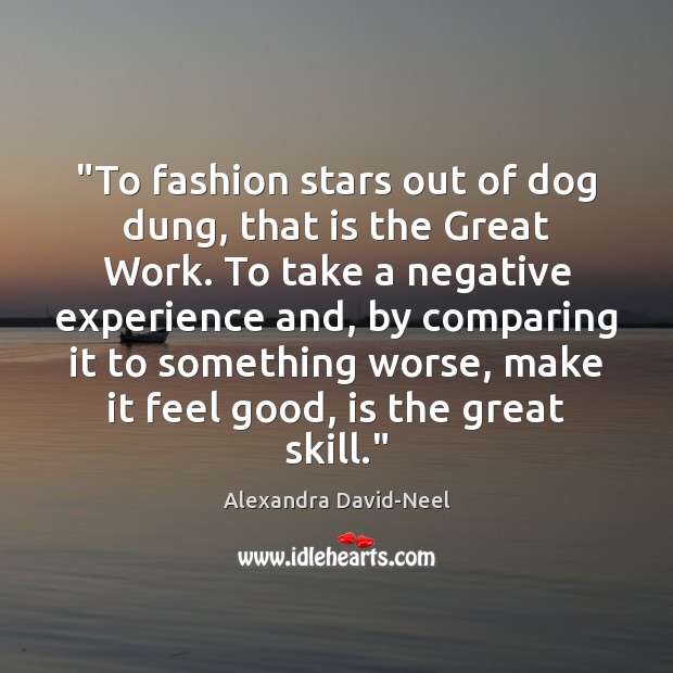 “To fashion stars out of dog dung, that is the Great Work. Alexandra David-Neel Picture Quote