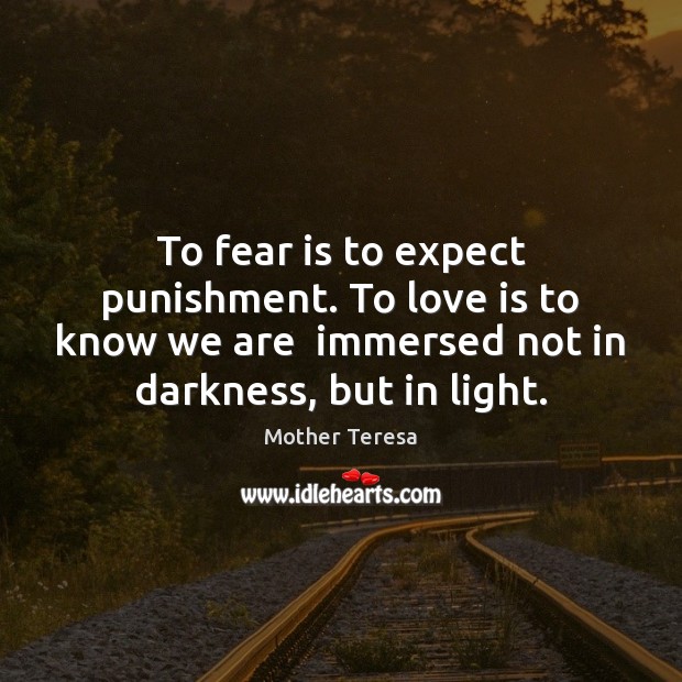 To fear is to expect punishment. To love is to know we Mother Teresa Picture Quote
