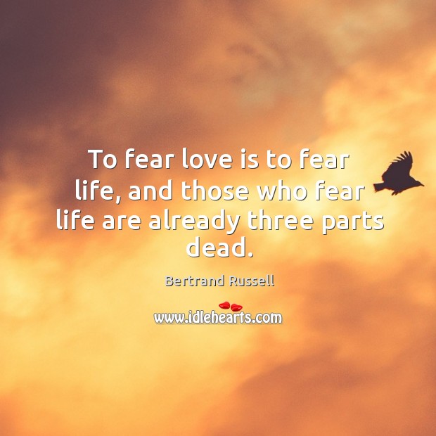 To fear love is to fear life, and those who fear life are already three parts dead. Bertrand Russell Picture Quote