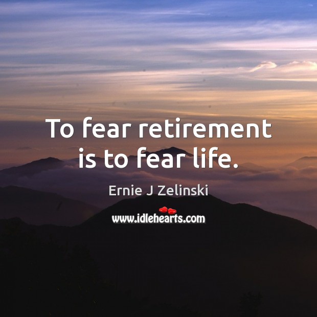 To fear retirement is to fear life. Retirement Quotes Image