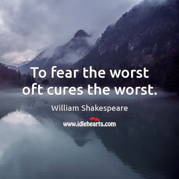 To fear the worst oft cures the worst. William Shakespeare Picture Quote