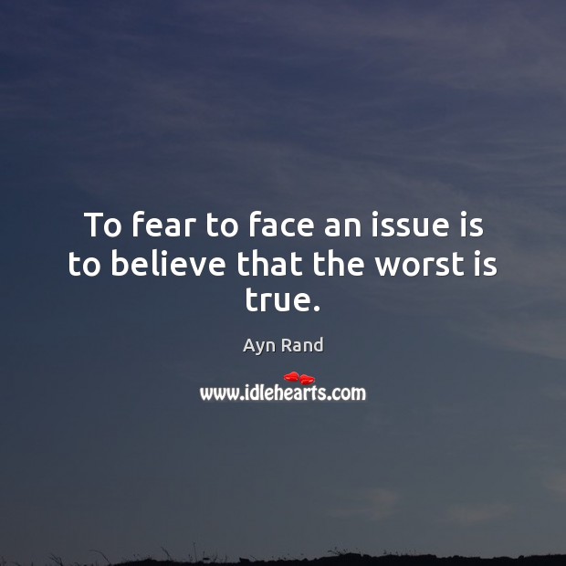 To fear to face an issue is to believe that the worst is true. Ayn Rand Picture Quote