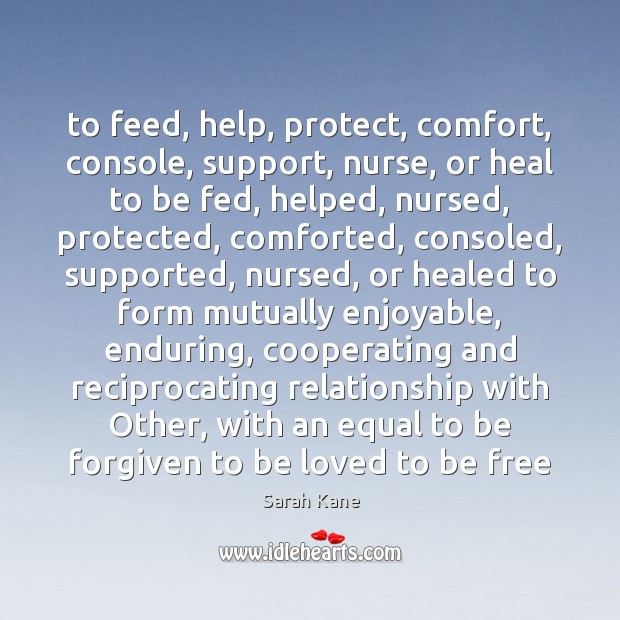 To feed, help, protect, comfort, console, support, nurse, or heal to be Sarah Kane Picture Quote