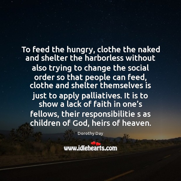 To feed the hungry, clothe the naked and shelter the harborless without Dorothy Day Picture Quote