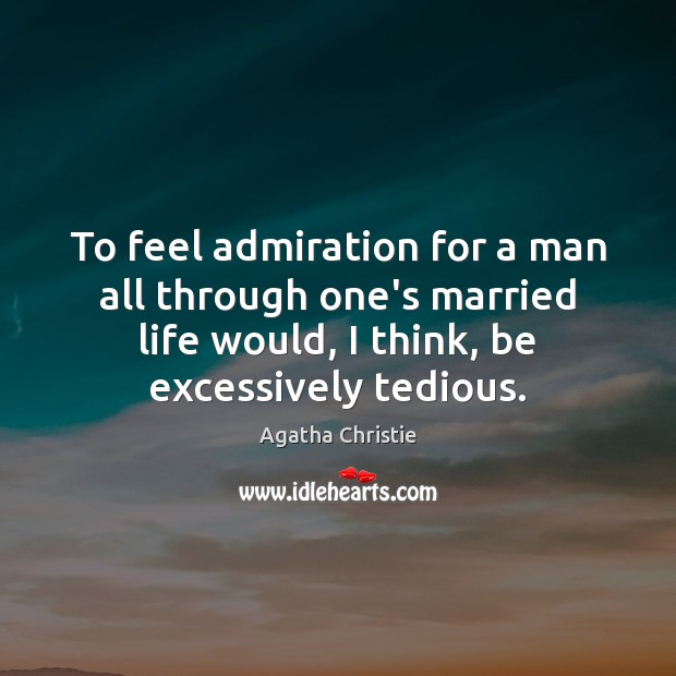 To feel admiration for a man all through one’s married life would, Agatha Christie Picture Quote