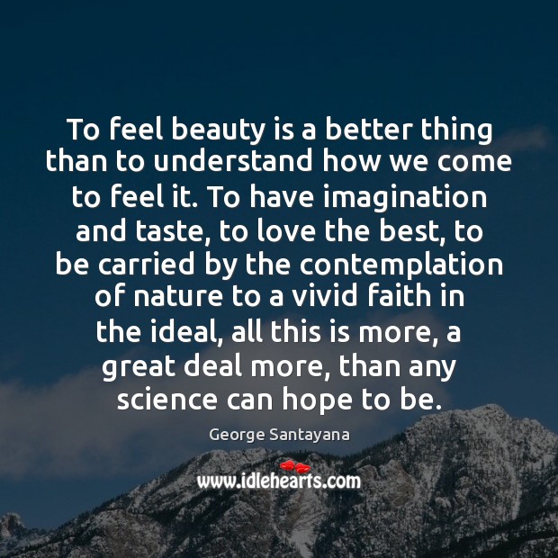 To feel beauty is a better thing than to understand how we George Santayana Picture Quote