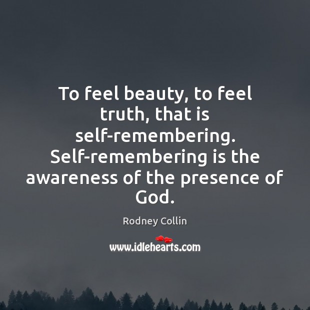 To feel beauty, to feel truth, that is self-remembering. Self-remembering is the Rodney Collin Picture Quote