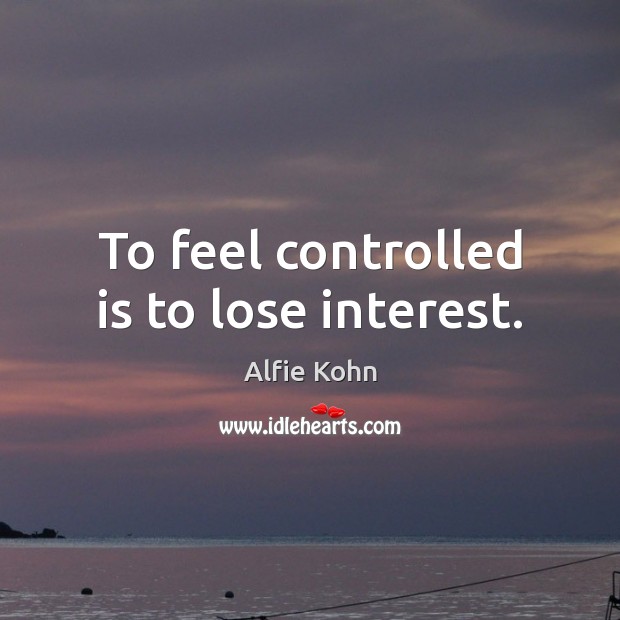 To feel controlled is to lose interest. Alfie Kohn Picture Quote