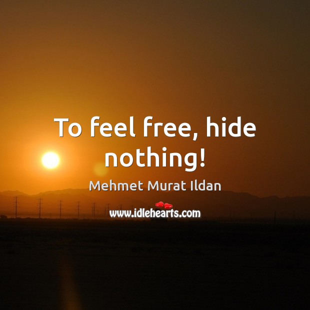 To feel free, hide nothing! Mehmet Murat Ildan Picture Quote