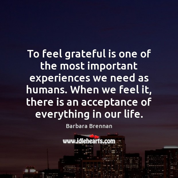 To feel grateful is one of the most important experiences we need Barbara Brennan Picture Quote
