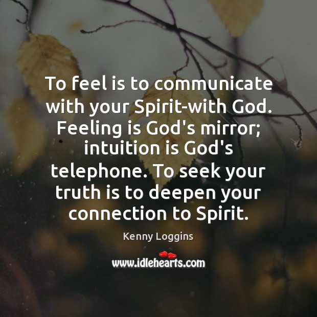 To feel is to communicate with your Spirit-with God. Feeling is God’s Kenny Loggins Picture Quote