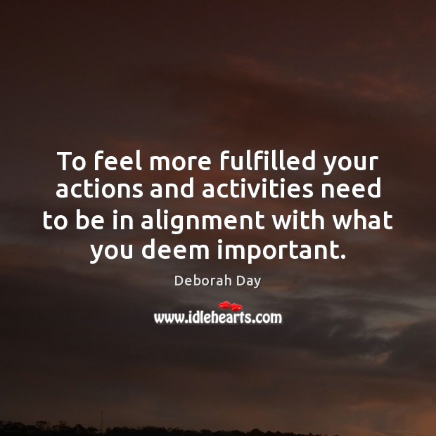 To feel more fulfilled your actions and activities need to be in Deborah Day Picture Quote