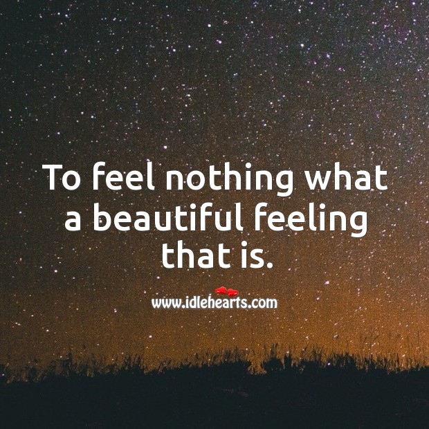To feel nothing what a beautiful feeling that is. Image