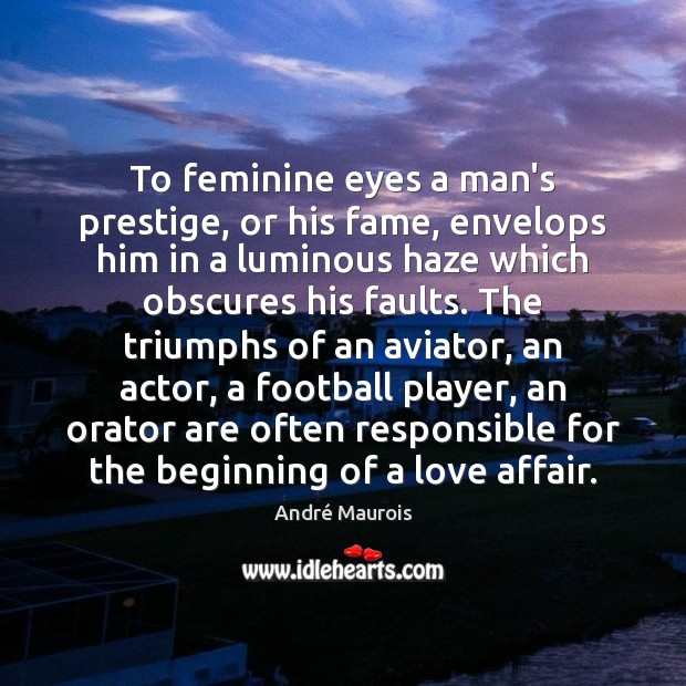 To feminine eyes a man’s prestige, or his fame, envelops him in André Maurois Picture Quote