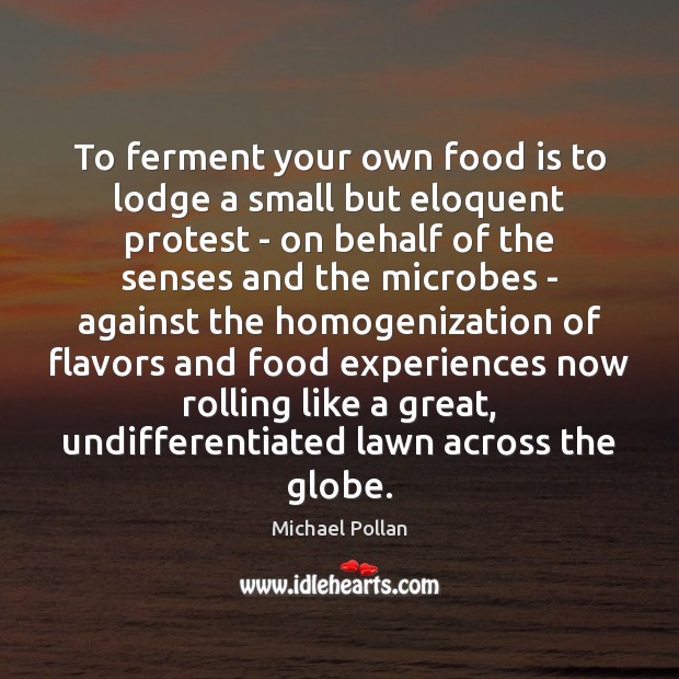 To ferment your own food is to lodge a small but eloquent Michael Pollan Picture Quote