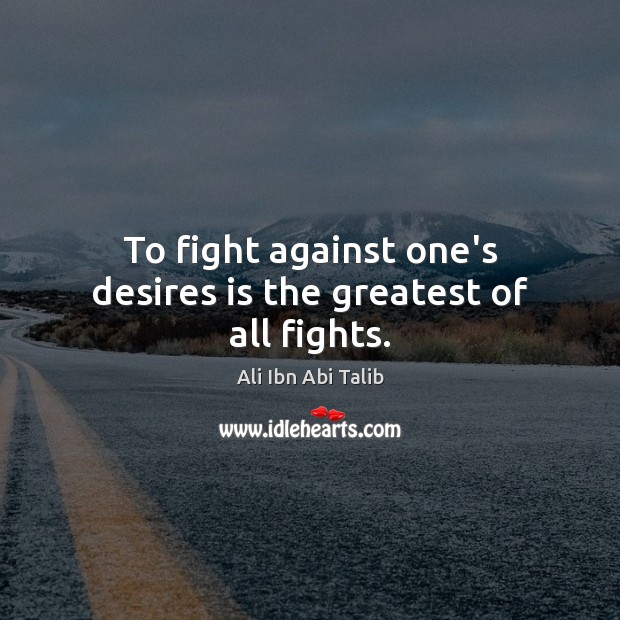 To fight against one’s desires is the greatest of all fights. Ali Ibn Abi Talib Picture Quote