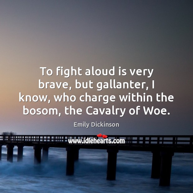 To fight aloud is very brave, but gallanter, I know, who charge Emily Dickinson Picture Quote