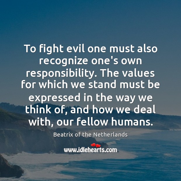 To fight evil one must also recognize one’s own responsibility. The values Beatrix of the Netherlands Picture Quote