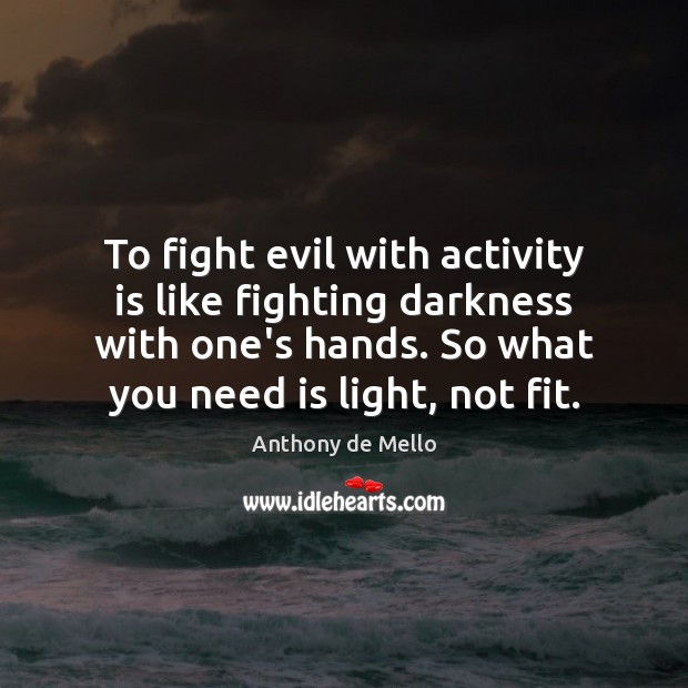 To fight evil with activity is like fighting darkness with one’s hands. Anthony de Mello Picture Quote