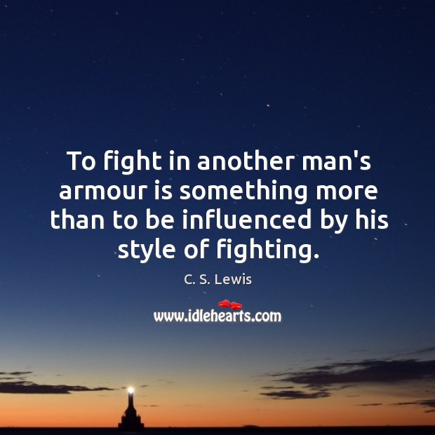 To fight in another man’s armour is something more than to be Image