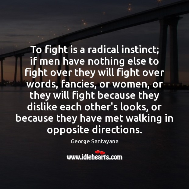 To fight is a radical instinct; if men have nothing else to George Santayana Picture Quote