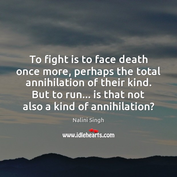 To fight is to face death once more, perhaps the total annihilation Nalini Singh Picture Quote
