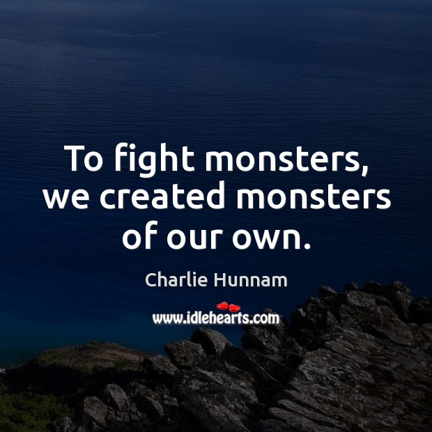 To fight monsters, we created monsters of our own. Charlie Hunnam Picture Quote